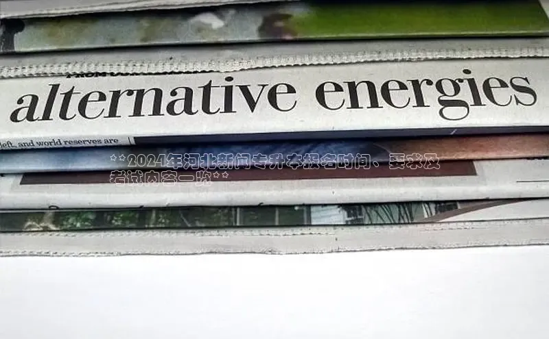 EON体育4登录百度教育**2024年河北新闻专升本报名时间、要求及
考试内容一览**