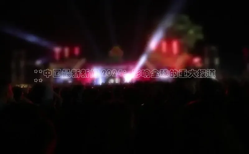 意昂体育4代理光魔科技**中国最新新闻 2024：影响全球的重大报道
**