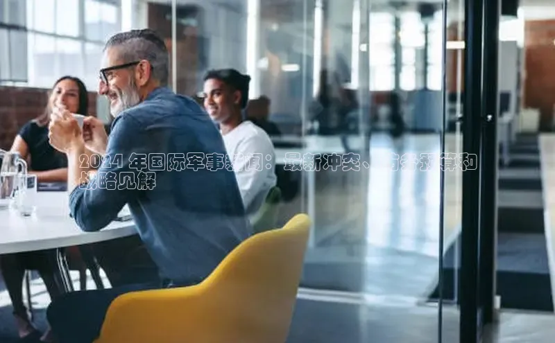 意昂4官网百度游戏开放平台2024 年国际军事新闻：最新冲突、防务预算和
战略见解