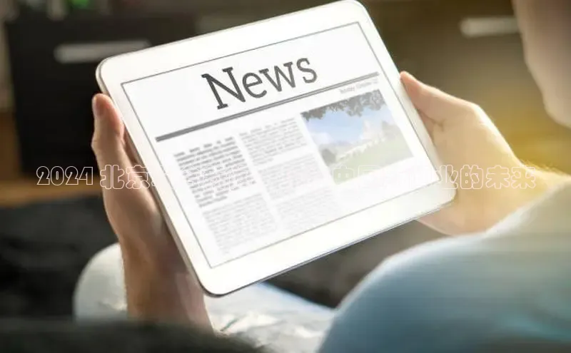 意昂体育4登录百度技术学院2024 北京联合新闻：见证中国新闻业的未来