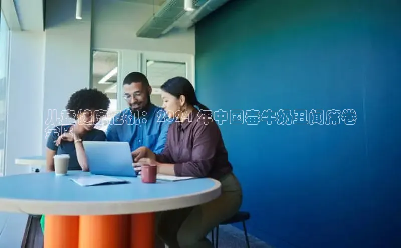 意昂4官网每日互动儿童健康危机：2024 年中国毒牛奶丑闻席卷
全国