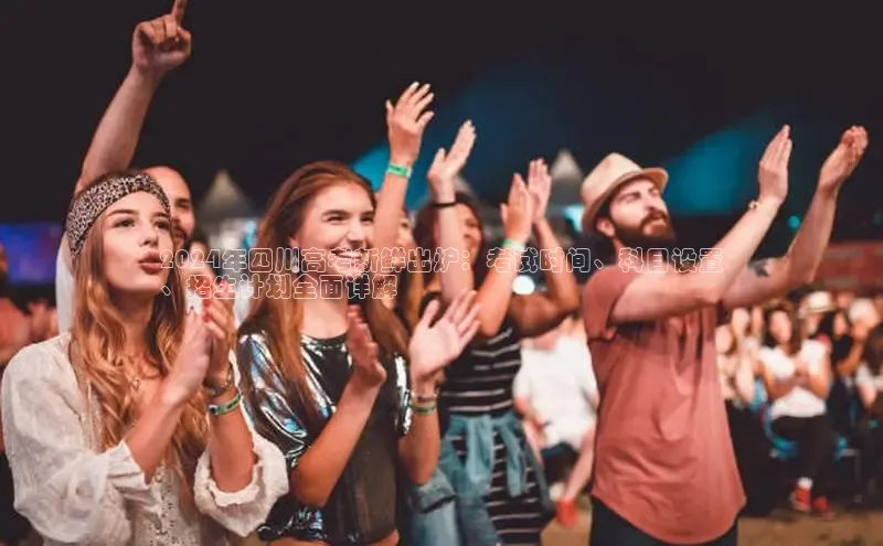 意昂4招商百度大脑2024年四川高考新鲜出炉：考试时间、科目设置
、招生计划全面详解