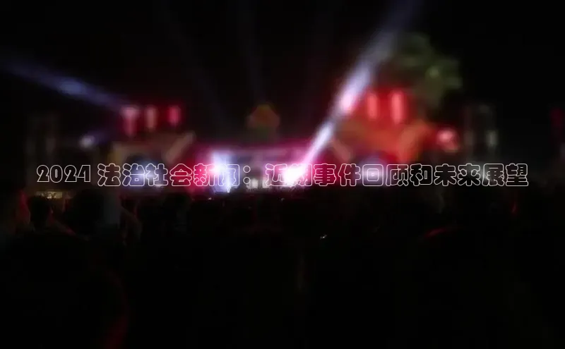 意昂4招商百度大脑2024 法治社会新闻：近期事件回顾和未来展望