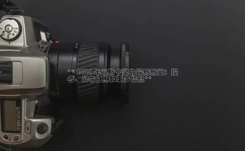 意昂体育4招商度小满支付** 2024 年奥斯卡奖的最新新闻：提
名、公布日期和更多信息**