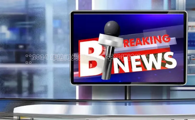 EON4官网度小满理财**2024 年热门头条新闻：不容错过的重大事件
**