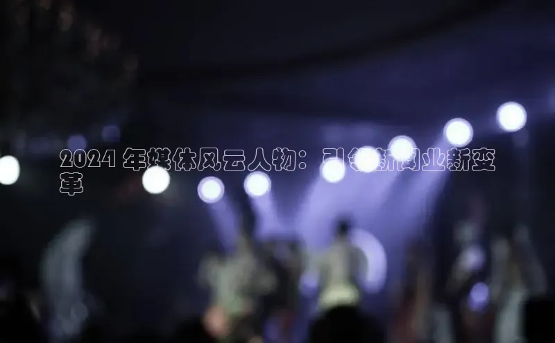 EON4代理知乎2024 年媒体风云人物：引领新闻业新变
革