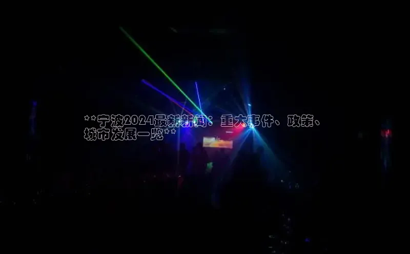 意昂体育4小米**宁波2024最新新闻：重大事件、政策、
城市发展一览**