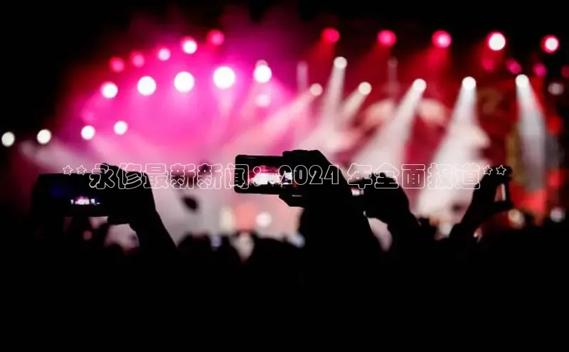 意昂4官网一径科技**永修最新新闻：2024 年全面报道**