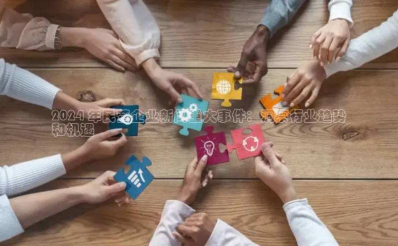 EON体育4百度人工翻译2024 年民营企业新闻重大事件：洞察行业趋势
和机遇