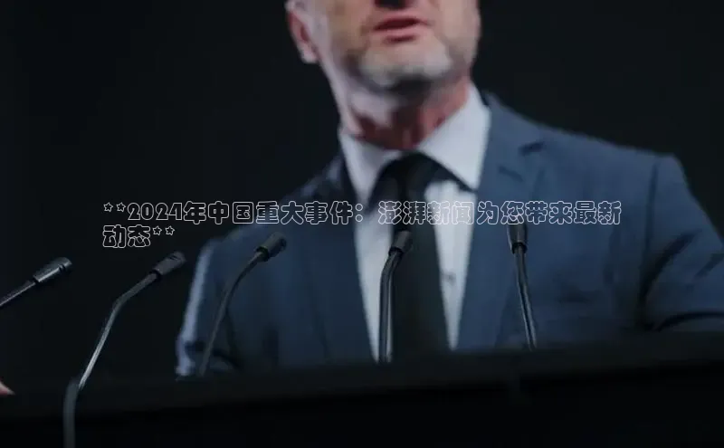 EON体育4百度 H5**2024年中国重大事件：澎湃新闻为您带来最新
动态**