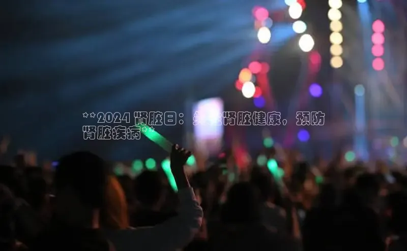 意昂4登录梯哥哥科技**2024 肾脏日：关注肾脏健康，预防
肾脏疾病**