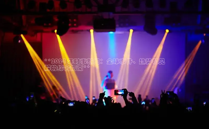 意昂体育4招商百度搜索资源平台**2024 年时事新闻：全球事件、趋势和见
解的综合指南**