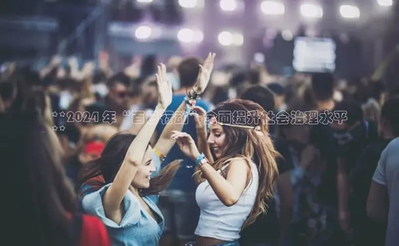 意昂4代理云创智行**2024 年“百日行动”全面提升社会治理水平
**