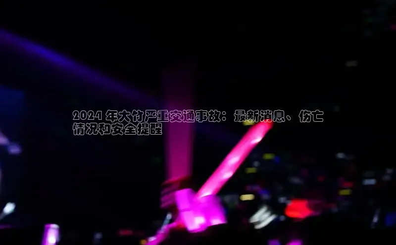 EON体育4猫眼2024 年大竹严重交通事故：最新消息、伤亡
情况和安全提醒