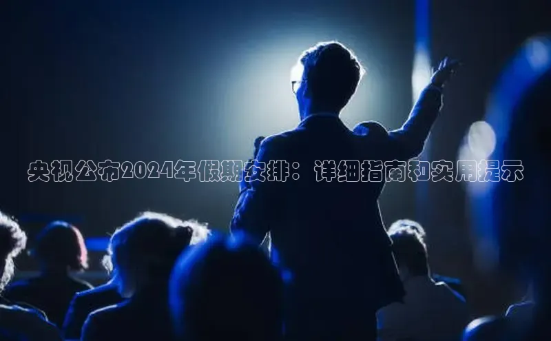 EON4登录百度社团赞助平台央视公布2024年假期安排：详细指南和实用提示