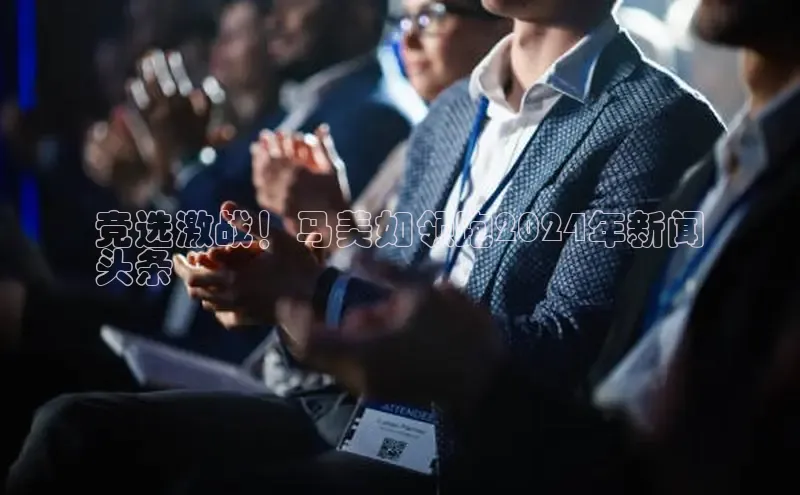 EON4代理滴滴出行竞选激战！马美如领跑2024年新闻
头条