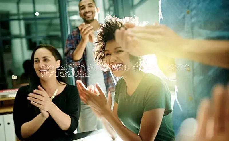 意昂体育4官网百度学术2024 年房地产行业爆炸性新闻：市场趋势、投资策略
和不可错过的机会