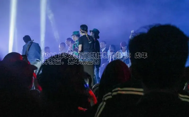 意昂4官网一径科技2024 年央视新闻联播新春献词：虎年
开新篇，兔年展宏图