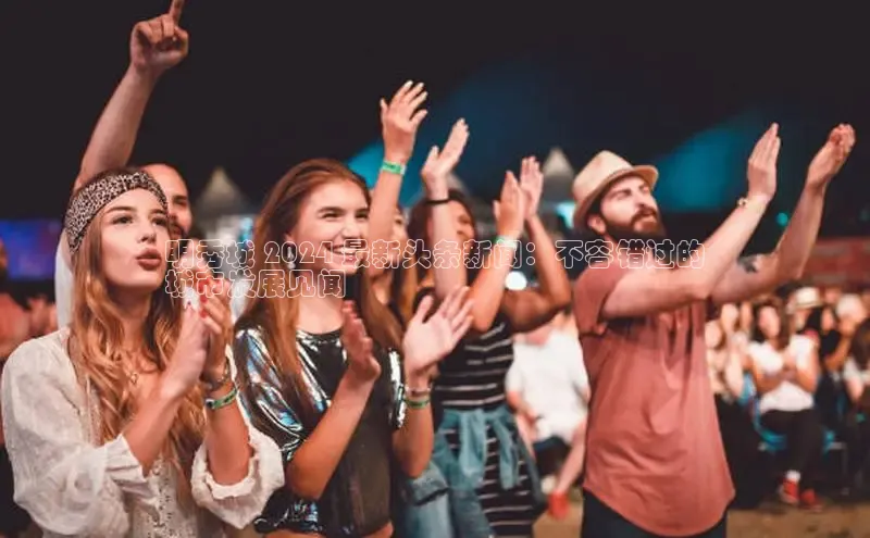 意昂4登录梯哥哥科技明秀城 2024 最新头条新闻：不容错过的
城市发展见闻