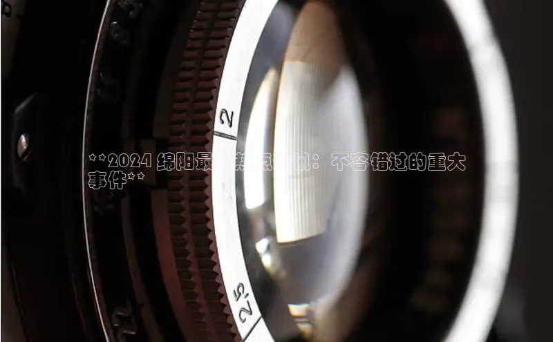 意昂4登录百度众测**2024 绵阳最新热点资讯：不容错过的重大
事件**