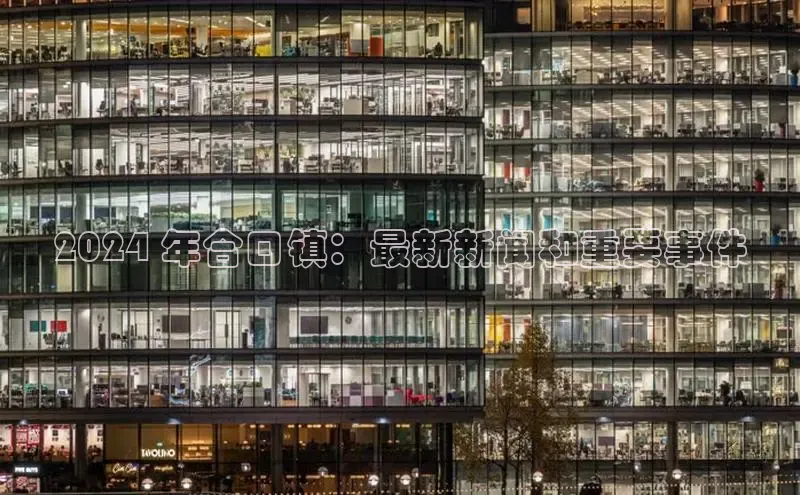 意昂体育4招商顺丰2024 年合口镇：最新新闻和重要事件