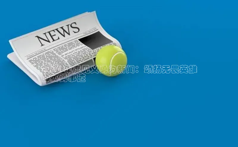 EON体育4登录百度教育2024 年度见义勇为新闻：颂扬无畏英雄
的英勇事迹