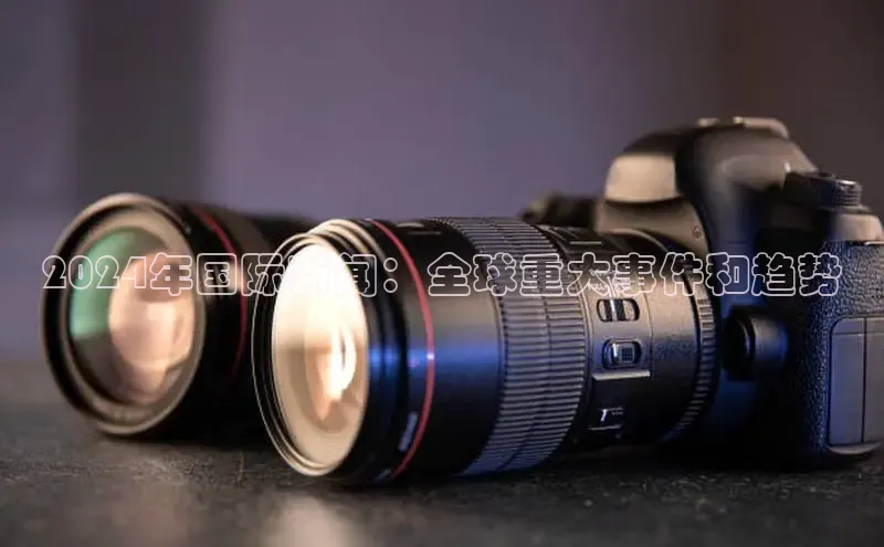 意昂4京东2024年国际新闻：全球重大事件和趋势