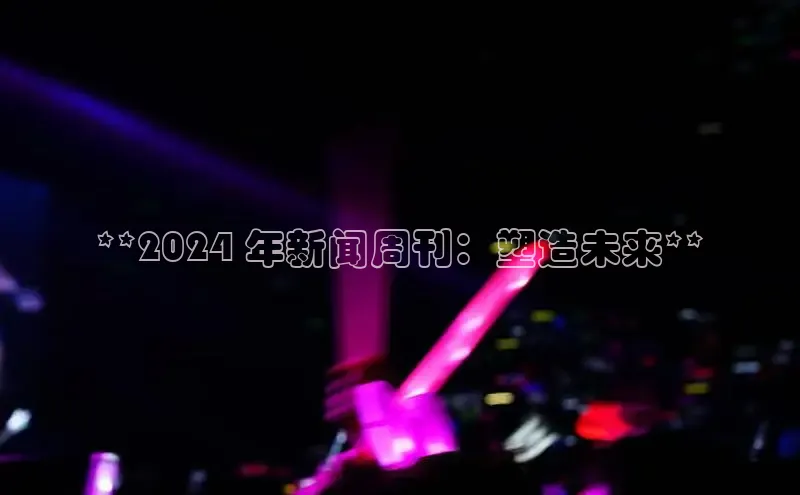 EON4代理百度手机卫士**2024 年新闻周刊：塑造未来**