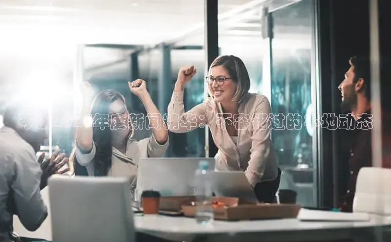 意昂体育4招商字节跳动岑溪2024年度新闻精华：不容错过的本地动态