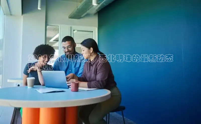 意昂4登录小度商城2024 年银川新闻：西北明珠的最新动态
和发展