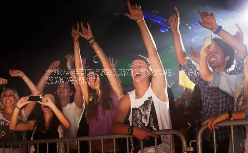 意昂体育4百度健康**2024年巴黎奥运会新闻：最新赛事、亮点和
奖牌争夺情况**