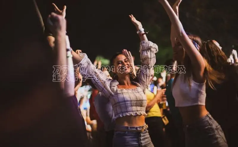 EON体育4登录哇咔哇咔文化万宁要闻 | 2024 年万宁新闻动态及
重大事件一览