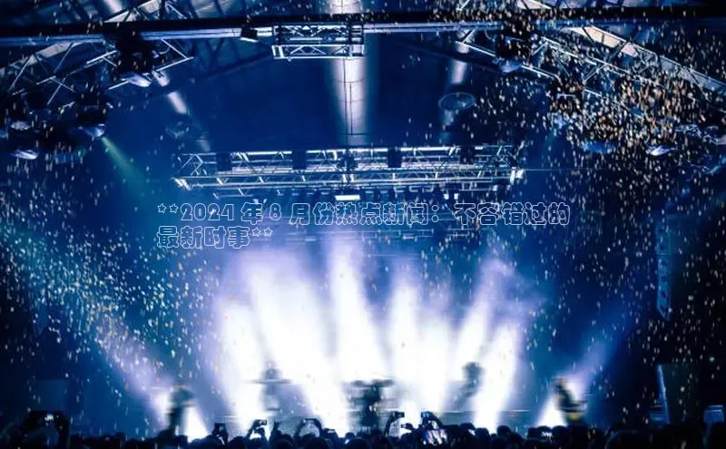 EON4ARGA公司**2024 年 8 月份热点新闻：不容错过的
最新时事**