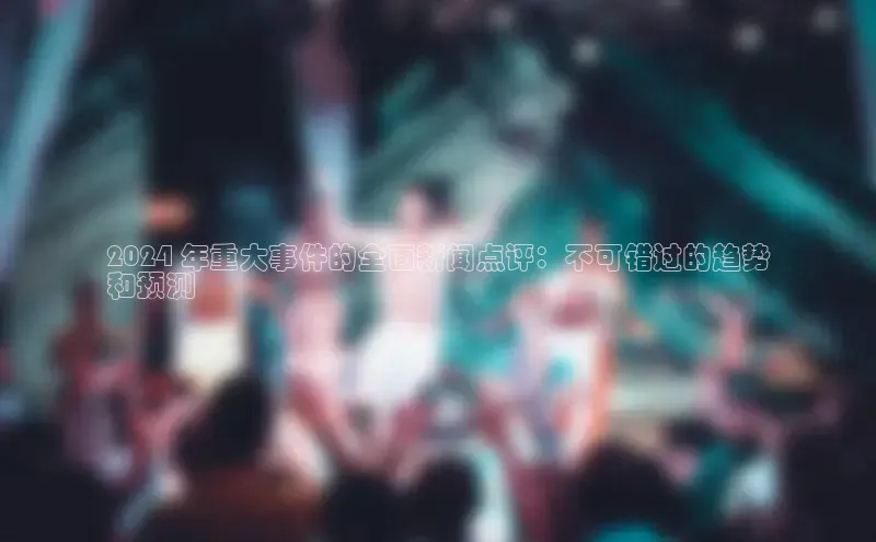 EON4官网美团2024 年重大事件的全面新闻点评：不可错过的趋势
和预测