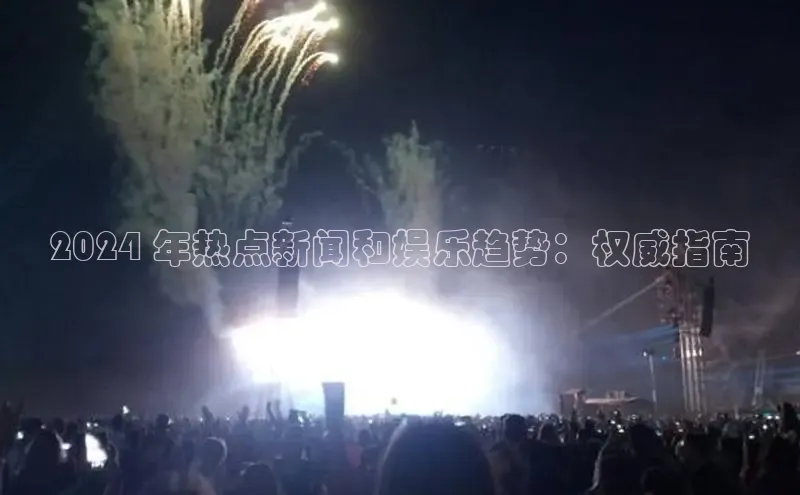 EON4官网度小满理财2024 年热点新闻和娱乐趋势：权威指南