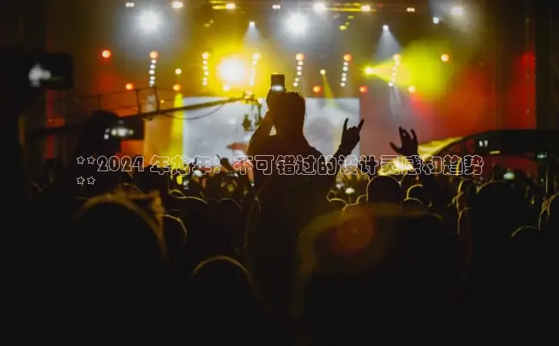 意昂4网易**2024 年龙年：不可错过的设计灵感和趋势
**