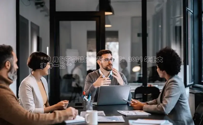 EON体育4登录百度智能门户**4 月份不容错过的最新新闻：2024 年重大
事件一览**