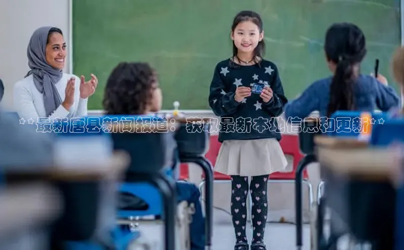 EON4官网百度集团**最新唐县新闻报道：获取最新本地信息和更新**