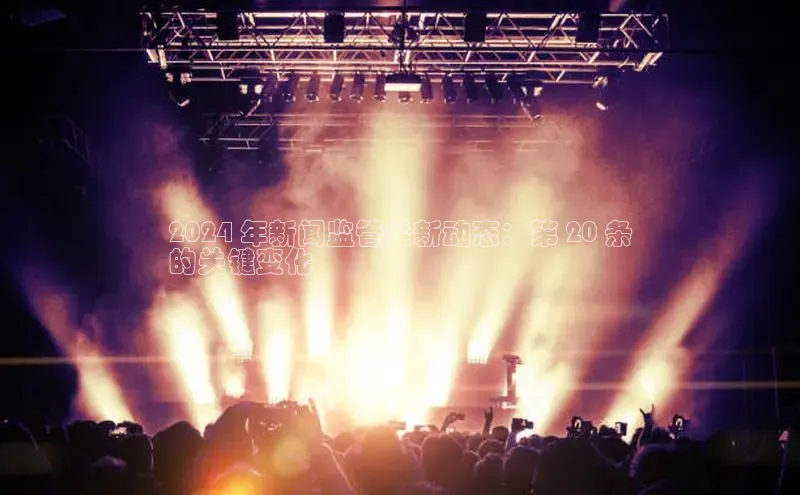 意昂4登录梯哥哥科技2024 年新闻监管最新动态：第 20 条
的关键变化