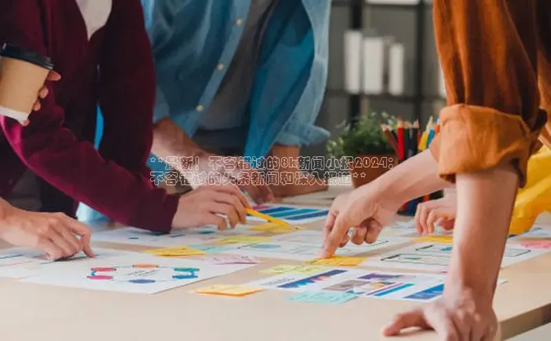 EON4招商视觉中国**最新！不容错过的8k新闻小报2024：
不容错过的头条新闻和深入报道**