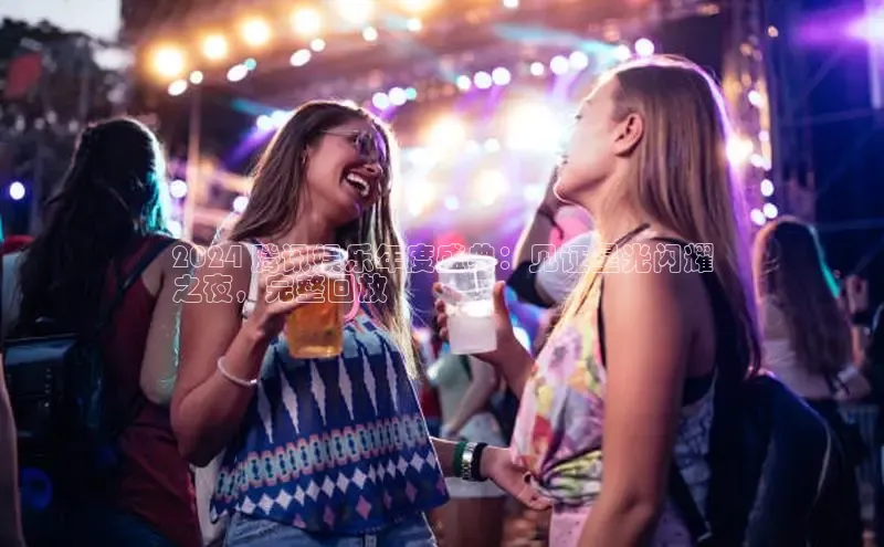 EON4登录极氪智能科技2024 腾讯娱乐年度盛典：见证星光闪耀
之夜，完整回放