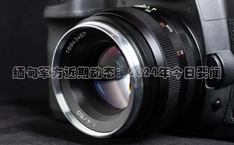 意昂4京东缅甸军方近期动态：2024年今日要闻