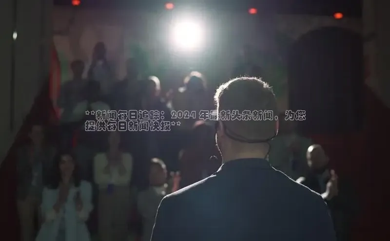 EON4小红书**新闻每日追踪：2024 年最新头条新闻，为您
提供每日新闻快报**