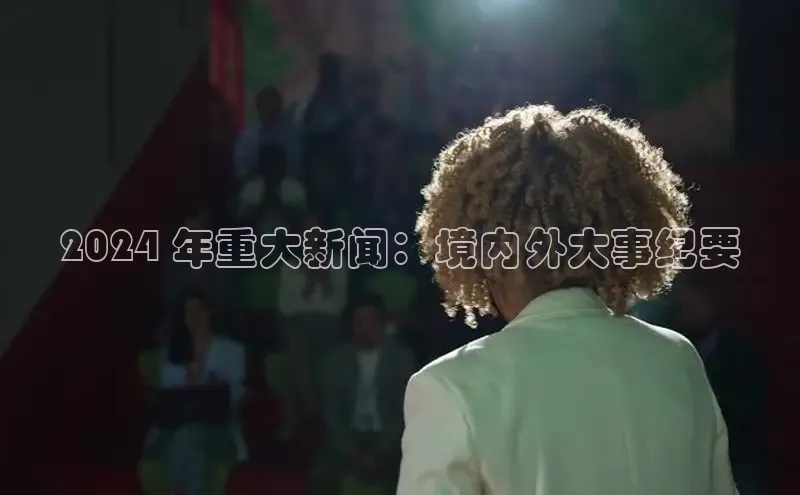 意昂4登录小度商城2024 年重大新闻：境内外大事纪要