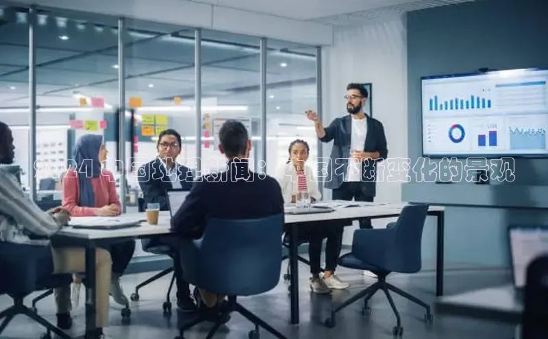 意昂4官网一径科技2024 中国地理新闻：中国不断变化的景观