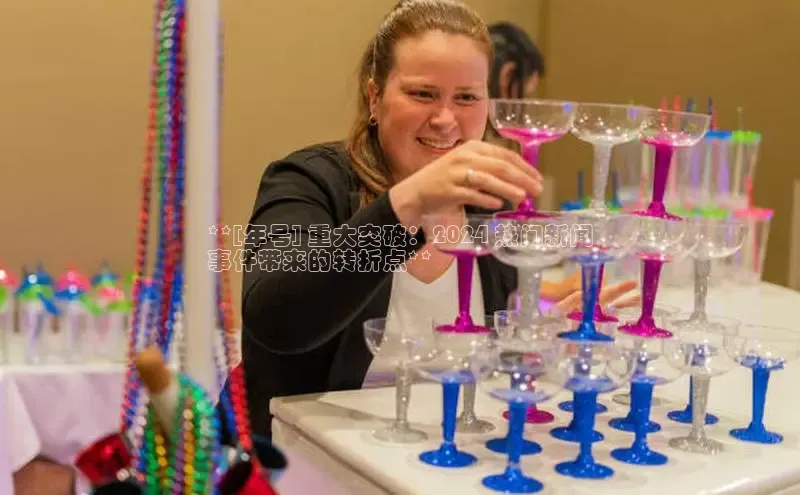 EON体育4携程**[年号] 重大突破：2024 热门新闻
事件带来的转折点**