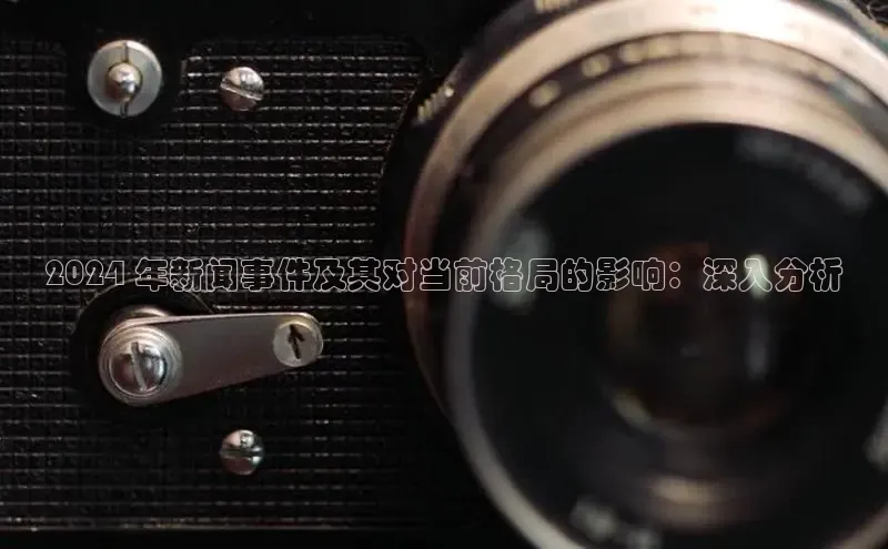 意昂4百度游戏2024 年新闻事件及其对当前格局的影响：深入分析