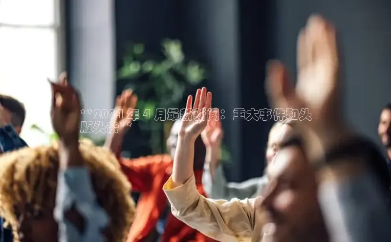 意昂体育4路畅科技**2024 年 4 月最新新闻：重大事件和头
版头条**