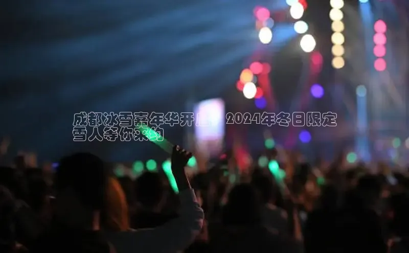 意昂体育4官网百度智能云成都冰雪嘉年华开启！2024年冬日限定
雪人等你来约