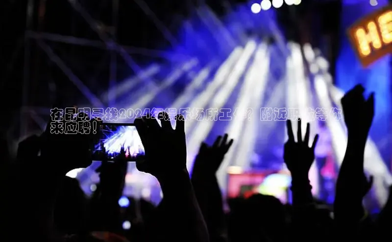 EON4招商百度数据开放平台在昆明寻找2024年娱乐场所工作？附近职位等你
来应聘！